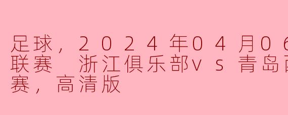 足球，2024年04月06日 中超联赛 浙江俱乐部vs青岛西海岸，正赛，高清版